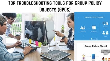 Top Troubleshooting Tools for Group Policy Objects (GPOs) | Fixing Common GPO Problems