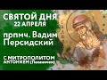 Святой дня. 22 апреля. Преподобномученик Вадим Персидский.