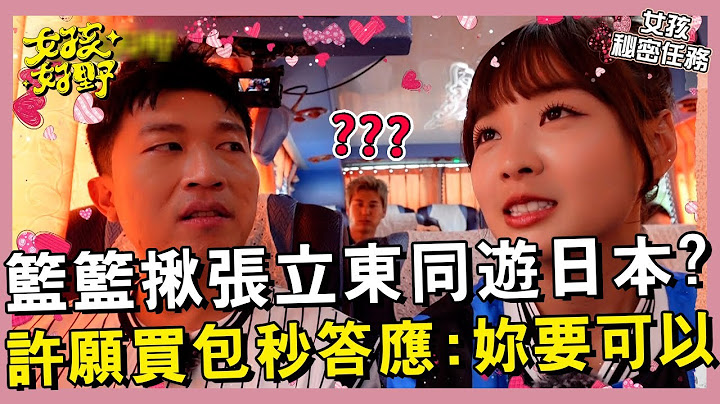 【網路獨播】偷來暗去？籃籃揪張立東同遊日本？許願買包秒答應：妳要可以！︱#女孩秘密任務︱EP05︱張立東 籃籃