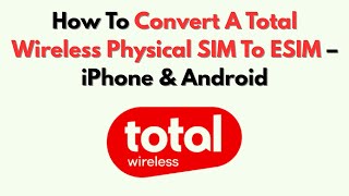 How To Convert A Total Wireless Physical SIM To ESIM – IPhone & Android