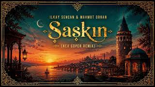 Ilkay Sencan & Mahmut Orhan - Şaşkın (Nex Coper Remix)