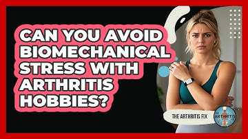 Can You Avoid Biomechanical Stress With Arthritis Hobbies? - The Arthritis Fix