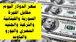 سعر الدولار اليوم مقابل الليرة السورية واللبنانية والتركية والجنيه المصري واليورو والباوند