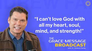 "I can't love God with all my heart, soul, mind, and strength!" - The Grace Message with Dr. Farley