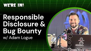 WE'RE IN! Podcast: Responsible Disclosure and Bug Bounty Programs with Adam Logue