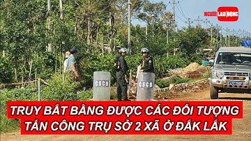 Giám đốc Công an tỉnh Đắk Lắk: Truy bắt bằng được các đối tượng tấn công trụ sở 2 xã