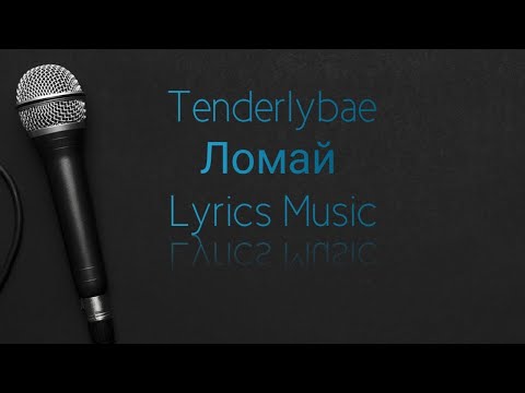 Tenderlybae - Ломай (Текст Песни)
