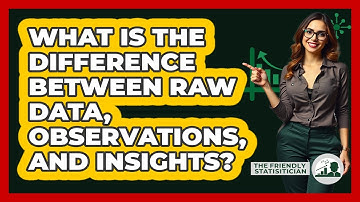 What Is The Difference Between Raw Data, Observations, And Insights? - The Friendly Statistician