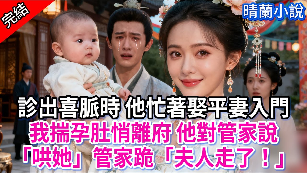 【完結】診出喜脈時 他忙著娶平妻入門；我揣孕肚悄離府 他對管家說「哄她」管家跪「夫人走了！」#古言 #完結 #亲情 #小孩  #大女主 #古風小說 #爽文