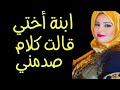 ابنة أختي قالت لي كلام صدمني وأنا خايفة من اللي جاي قصة مسموعة