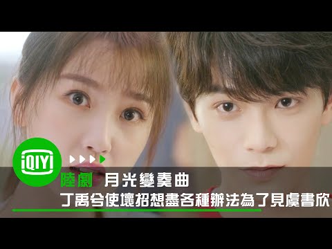 《月光變奏曲》丁禹兮使壞招 想盡各種辦法只為見虞書欣 | 愛奇藝