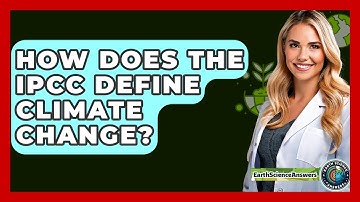 How Does The IPCC Define Climate Change? - Earth Science Answers