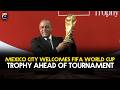 FIFA World Cup Trophy Arrives in Mexico City Ahead of Tournament | Geo News English