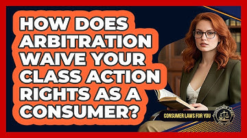 How Does Arbitration Waive Your Class Action Rights As A Consumer? - Consumer Laws For You