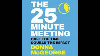 25 Minute Meeting: Half the Time, Double the Impact - Donna Mcgeorge