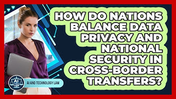 How Do Nations Balance Data Privacy And National Security In Cross-border Transfers?