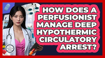 How Does A Perfusionist Manage Deep Hypothermic Circulatory Arrest? - The Operating Table