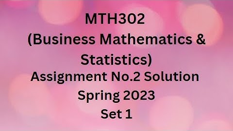 MTH302 (Business Mathematics & Statistics) Assignment No.2 Solution Spring 2023 - Set 1