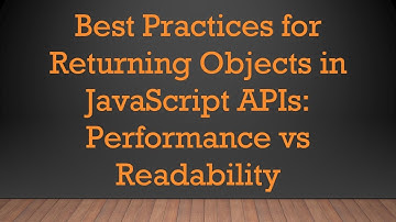 Best Practices for Returning Objects in JavaScript APIs: Performance vs Readability