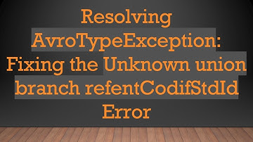 Resolving AvroTypeException: Fixing the Unknown union branch refentCodifStdId Error
