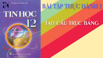 Tin học 12 - Bài tập thực hành 2 - Tạo cấu trúc bảng