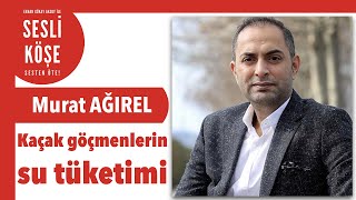 Murat Ağırel Kaçak Göçmenlerin Su Tüketimi - Öşe 23 Kasım 2022 Öşeyazısı