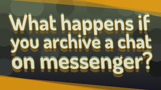What happens if you archive a chat on messenger