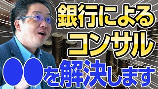 銀行にコンサルしてもらうならコレを聞いておきなさい