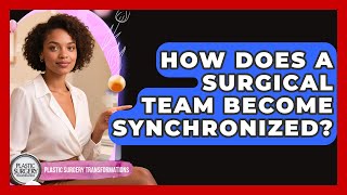 How Does A Surgical Team Become Synchronized? - Plastic Surgery Transformations