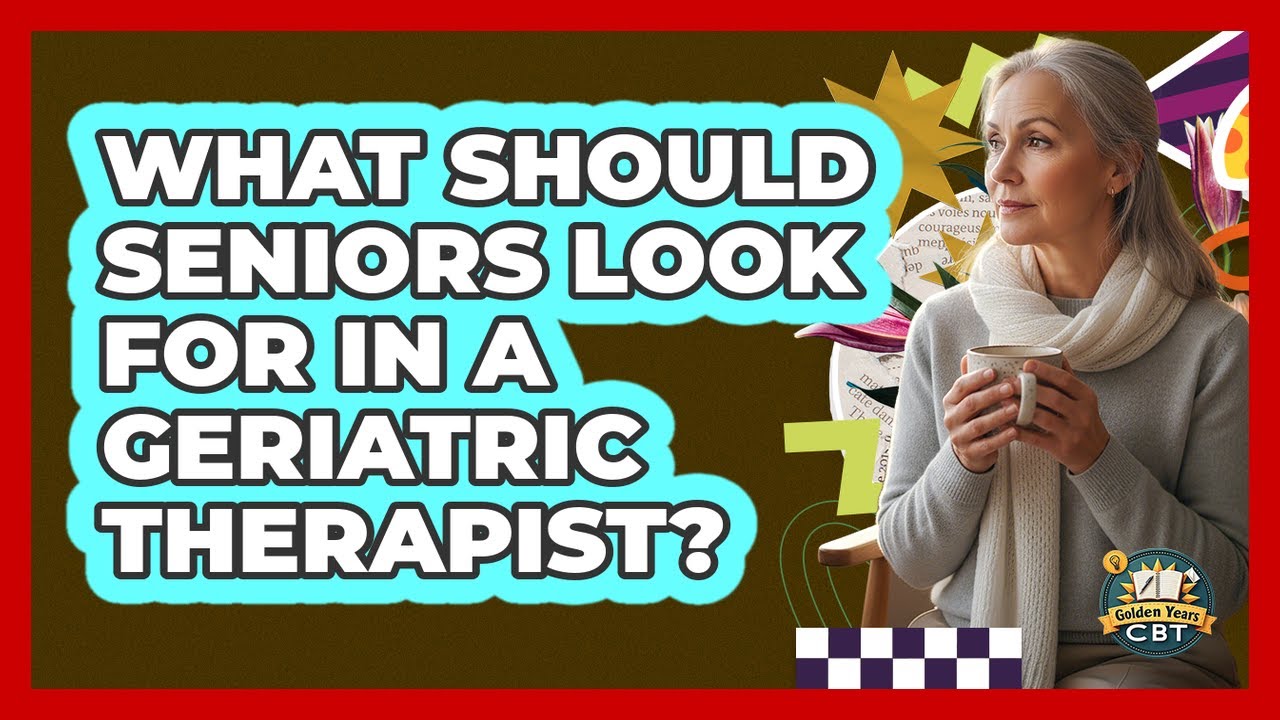 What Should Seniors Look For In A Geriatric Therapist? - Golden Years CBT