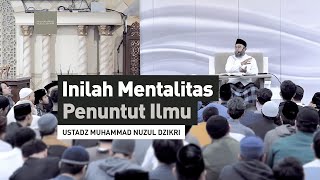 INILAH MENTALITAS PENUNTUT ILMU | Ustadz Muhammad Nuzul Dzikri -hafizhahumullah-
