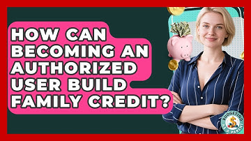 How Can Becoming An Authorized User Build Family Credit? - Budgeting as a Parent