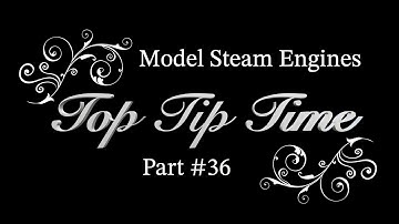 MODEL STEAM ENGINES - TOP TIP TIME - PART #36