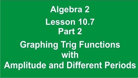 Algebra 2 Lesson 10.7B Graphing  Trig Functions with Amplitude and Different Periods