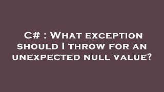 C# : What exception should I throw for an unexpected null value?