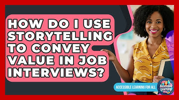 How Do I Use Storytelling To Convey Value In Job Interviews? - Accessible Learning For All