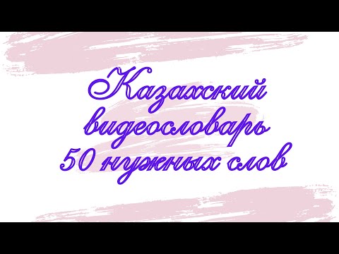 Казахский язык для всех! КАЗАХСКИЙ ВИДЕОСЛОВАРЬ,  50 нужных слов