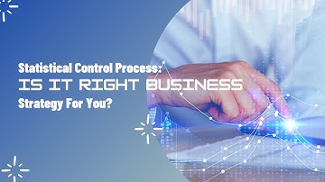 Statistical Control Process: is it Right Business Strategy For You?