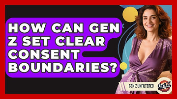 How Can Gen Z Set Clear Consent Boundaries? - Gen Z Unfiltered