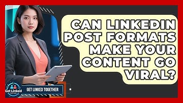 Can LinkedIn Post Formats Make Your Content Go Viral? | Get Linked Together News