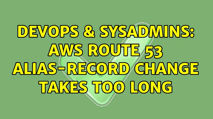 DevOps & SysAdmins: AWS Route 53 alias-record change takes too long