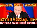 ПУТИН сказал, кто ВЗ*РВАЛ СЕВЕРНЫЙ ПОТОК! ЕВРОПА В БЕШЕНСТВЕ!