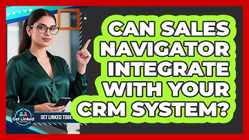 Can Sales Navigator Integrate With Your CRM System? - Get Linked Together