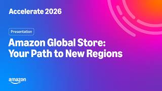 Amazon Accelerate 2026: Amazon Global Store - Your Path to New Regions