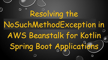 Resolving the NoSuchMethodException in AWS Beanstalk for Kotlin Spring Boot Applications
