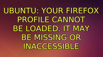 Ubuntu: Your Firefox profile cannot be loaded. It may be missing or inaccessible