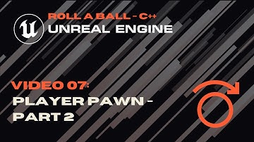 Video 07 - Player Pawn Part 2 - Roll A Ball - Unreal C++