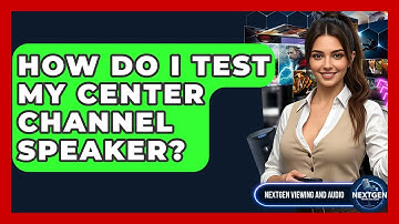 How Do I Test My Center Channel Speaker? - NextGen Viewing and Audio