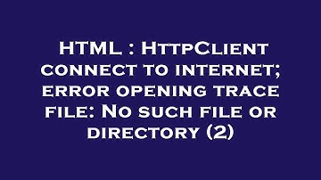 HTML : HttpClient connect to internet; error opening trace file: No such file or directory (2)