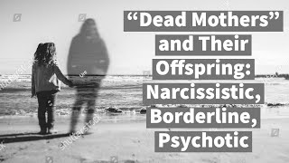 “Dead&quot; Mothers and Their Offspring: Narcissistic, Borderline, Psychotic